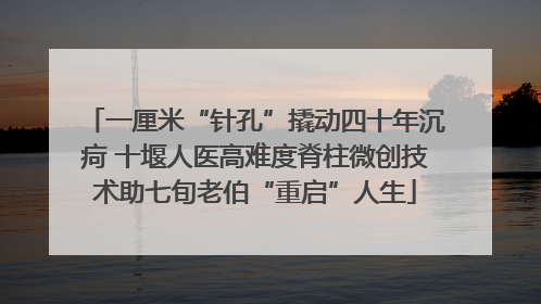 一厘米“针孔”撬动四十年沉疴 十堰人医高难度脊柱微创技术助七旬老伯“重启”人生