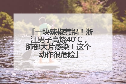 一块辣椒惹祸！浙江男子高烧40℃，肺部大片感染！这个动作很危险