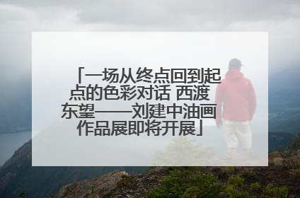 一场从终点回到起点的色彩对话 西渡东望——刘建中油画作品展即将开展