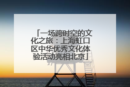 一场跨时空的文化之旅：上海虹口区中华优秀文化体验活动亮相北京