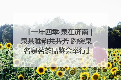 一年四季·泉在济南｜泉茶雅韵共芬芳 趵突泉名泉茗茶品鉴会举行