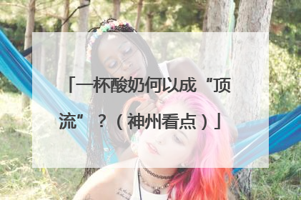 一杯酸奶何以成“顶流”？（神州看点）