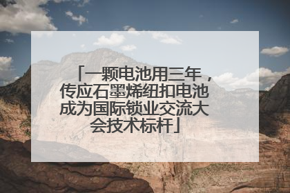 一颗电池用三年，传应石墨烯纽扣电池成为国际锁业交流大会技术标杆