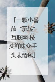 一颗小番茄“玩转”互联网 枝头鲜味变手头表情包