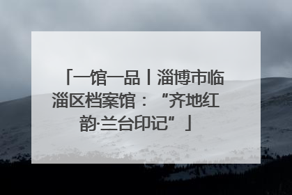 一馆一品丨淄博市临淄区档案馆：“齐地红韵·兰台印记”