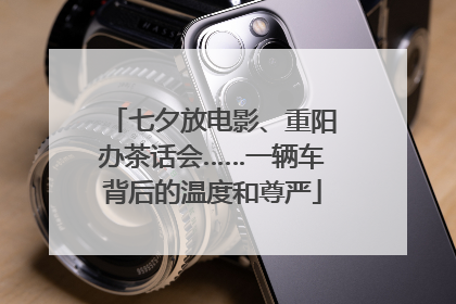 七夕放电影、重阳办茶话会……一辆车背后的温度和尊严