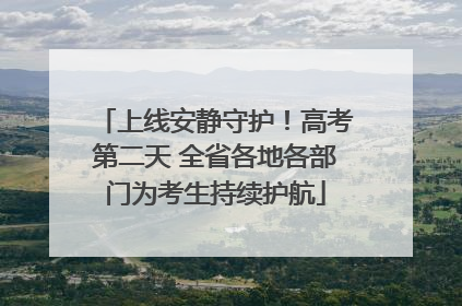 上线安静守护！高考第二天 全省各地各部门为考生持续护航