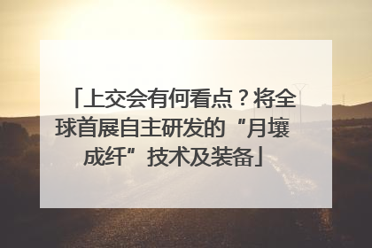 上交会有何看点？将全球首展自主研发的“月壤成纤”技术及装备
