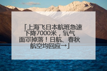 上海飞日本航班急速下降7000米，氧气面罩掉落！日航、春秋航空均回应→