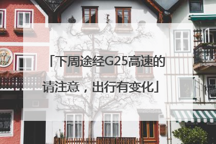下周途经G25高速的请注意，出行有变化
