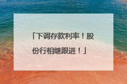 下调存款利率！股份行相继跟进！
