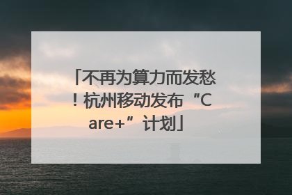 不再为算力而发愁！杭州移动发布“Care+”计划