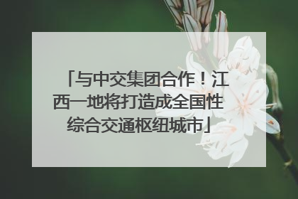 与中交集团合作！江西一地将打造成全国性综合交通枢纽城市