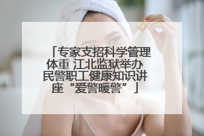 专家支招科学管理体重 江北监狱举办民警职工健康知识讲座“爱警暖警”