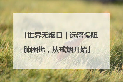 世界无烟日｜远离慢阻肺困扰，从戒烟开始