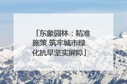 东象园林：精准施策 筑牢城市绿化抗旱坚实屏障