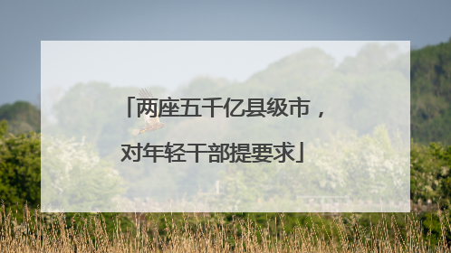 两座五千亿县级市，对年轻干部提要求