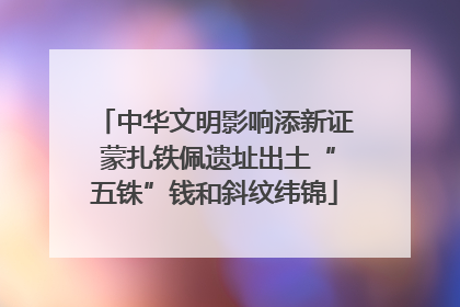 中华文明影响添新证 蒙扎铁佩遗址出土“五铢”钱和斜纹纬锦
