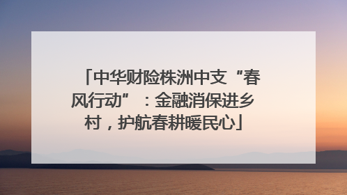 中华财险株洲中支“春风行动”：金融消保进乡村，护航春耕暖民心