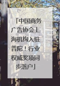 中国商务广告协会上海机构入驻普陀！行业权威奖项同步落户