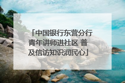 中国银行东营分行青年讲师进社区 普及信访知识润民心