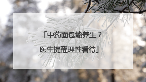 中药面包能养生？医生提醒理性看待