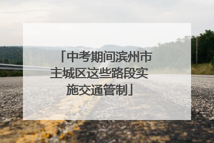中考期间滨州市主城区这些路段实施交通管制