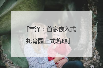 丰泽：首家嵌入式托育园正式落地