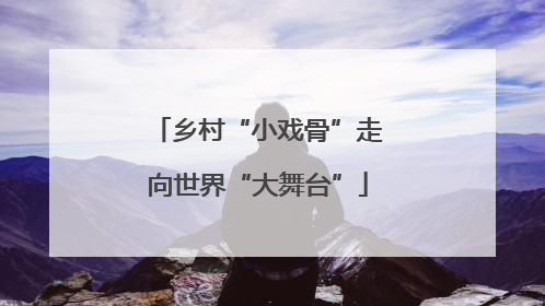 乡村“小戏骨”走向世界“大舞台”