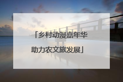 乡村动漫嘉年华助力农文旅发展
