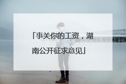 事关你的工资，湖南公开征求意见