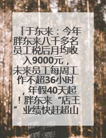 于东来：今年胖东来八千多名员工税后月均收入9000元，未来员工每周工作不超36小时，年假40天起！胖东来“店王”业绩快赶超山姆