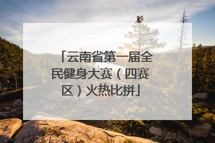 云南省第一届全民健身大赛（四赛区）火热比拼