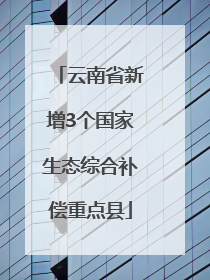 云南省新增3个国家生态综合补偿重点县