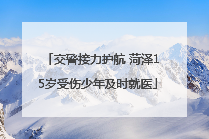 交警接力护航 菏泽15岁受伤少年及时就医