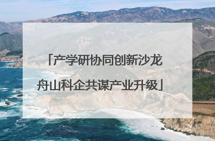 产学研协同创新沙龙 舟山科企共谋产业升级