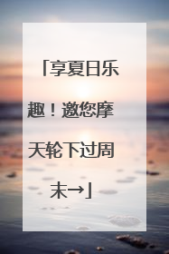 享夏日乐趣！邀您摩天轮下过周末→