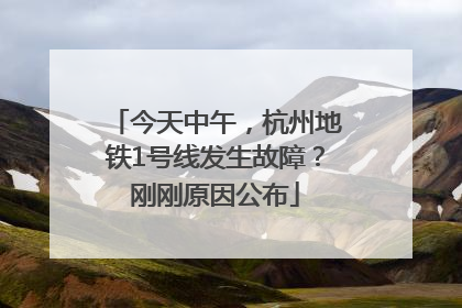 今天中午，杭州地铁1号线发生故障？刚刚原因公布