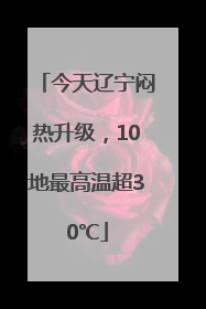 今天辽宁闷热升级，10地最高温超30℃