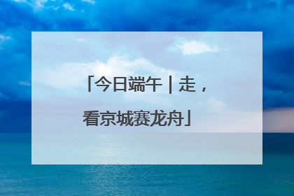 今日端午｜走，看京城赛龙舟
