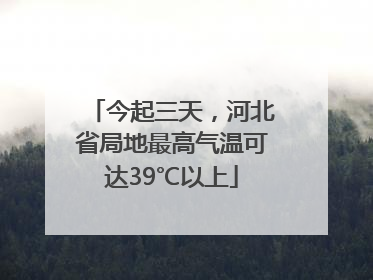今起三天，河北省局地最高气温可达39℃以上
