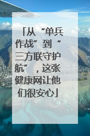 从“单兵作战”到“三方联守护航”，这张健康网让他们很安心