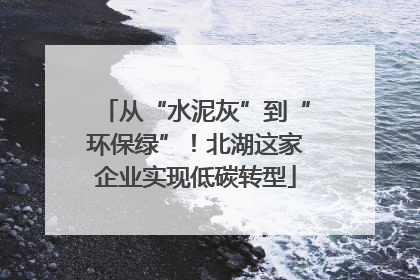 从“水泥灰”到“环保绿”！北湖这家企业实现低碳转型
