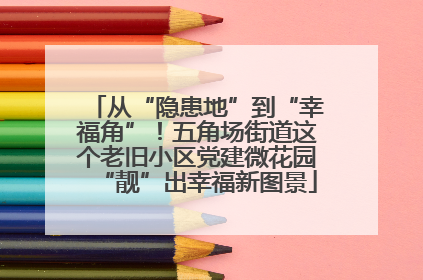 从“隐患地”到“幸福角”！五角场街道这个老旧小区党建微花园“靓”出幸福新图景