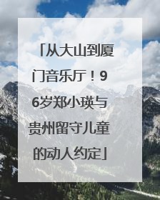 从大山到厦门音乐厅！96岁郑小瑛与贵州留守儿童的动人约定