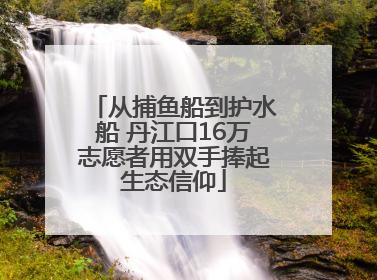 从捕鱼船到护水船 丹江口16万志愿者用双手捧起生态信仰