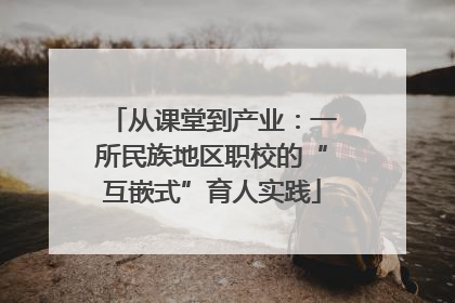 从课堂到产业：一所民族地区职校的“互嵌式”育人实践