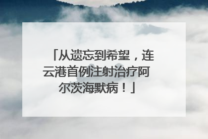 从遗忘到希望，连云港首例注射治疗阿尔茨海默病！