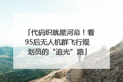代码织就星河幕！看95后无人机群飞行规划员的“追光”路