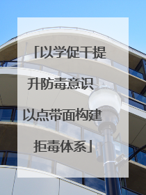 以学促干提升防毒意识 以点带面构建拒毒体系